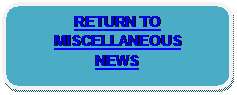 Rounded Rectangle: RETURN TO 
MISCELLANEOUS
NEWS
