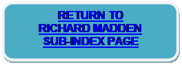 Rounded Rectangle: RETURN TO 
RICHARD MADDEN 
SUB-INDEX PAGE 

